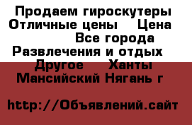 Продаем гироскутеры!Отличные цены! › Цена ­ 4 900 - Все города Развлечения и отдых » Другое   . Ханты-Мансийский,Нягань г.